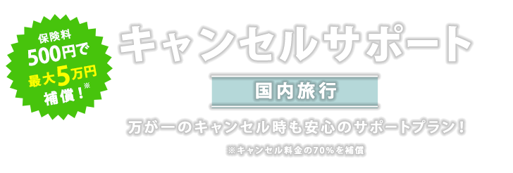 保険料500円で最大5万円補償！キャンセルサポート（国内旅行）万が一のキャンセル時も安心のサポートプラン！